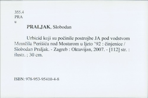 URBICID koji su počinile postrojbe JA pod vodstvom Momčila Perišića nad Mostarom u ljeto '92 : činjenice / Slobodan Praljak.