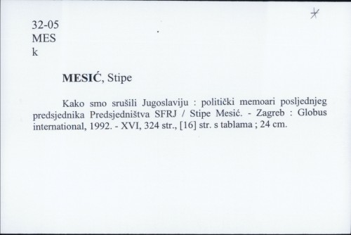 Kako smo srušili Jugoslaviju : politički memoari posljednjeg predsjednika Predsjedništva SFRJ / Stipe Mesić.