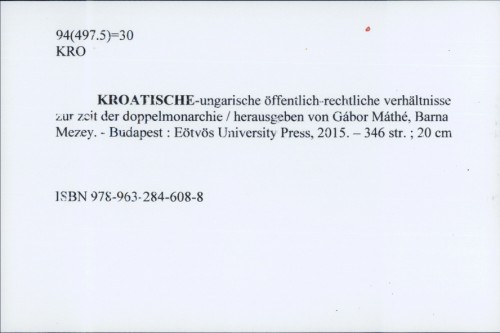 Kroatische-ungarische öffentlich-rechtliche verhältnisse zur zeit der doppelmonarchie / herausgeben von Gábor Máthé, Barna Mezey.
