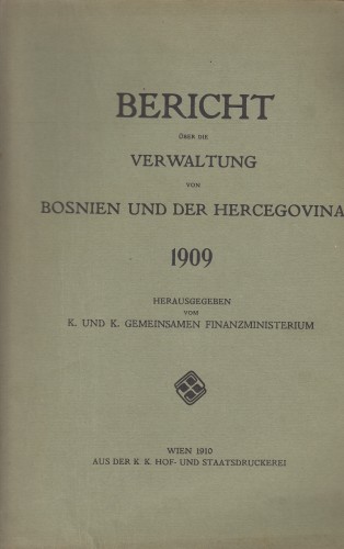 Bericht über die Verwaltung von Bosnien und der Hercegovina 1909 / herausgegeben vom K. und K. Gemeinsamen Finanzministerium.