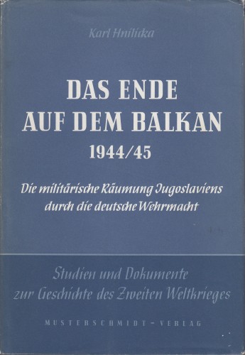 Das Ende auf dem Balkan 1944/45 : die militarische Raumung Jugoslaviens durch die deutsche Wehrmacht / Karl Hnilicka.