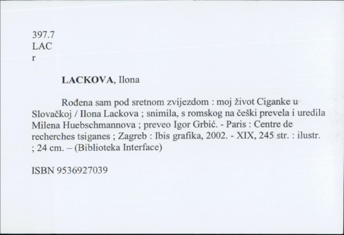 Rođena sam pod sretnom zvijezdom : moj život Ciganke u Slovačkoj / Ilona Lackova ; snimila, s romskog na češki prevela i uredila Milena Huebschmannova ; preveo Igor Grbić.