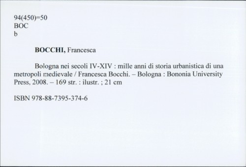 Bologni nei secoli IV-XIV : mille anni di storia urbanistica di una metropoli medievale / Francesca Bocchi