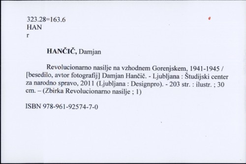 Revolucionarno nasilje na vzhodnem Gorenjskem, 1941-1945 / [besedilo, avtor fotografij] Damjan Hančič