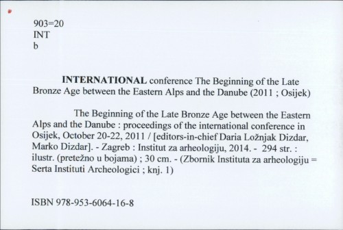 The Beginning of the Late Bronze Age between the Eastern Alps and the Danube : proceedings of the international conference in Osijek, October 20-22, 2011 / [editors-in-chief Daria Ložnjak Dizdar, Marko Dizdar]