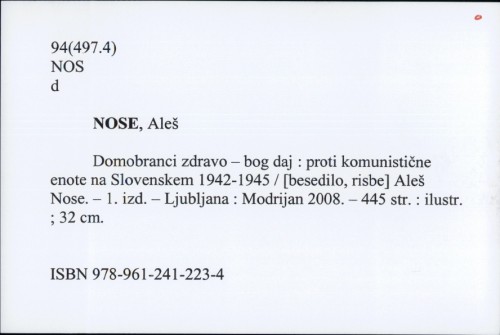 Domobranci, zdravo - Bog daj : protikomunistične enote na Slovenskem 1941-1945 / Aleš Nose ; [predgovor Boris Mlakar, Jože Dežman].