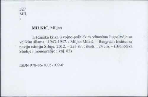 Tršćanska kriza u vojno-političkim odnosima Jugoslavije sa velikim silama : 1943-1947. / Miljan Milkić ; [prevod [sažetka] na engleski Natalija Jovanović].