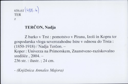 Z barko v Trst : pomorstvo v Piranu, Izoli in Kopru ter gospodarska vloga severozahodne Istre v odnosu do Trsta (1850-1918) / Nadja Terčon.