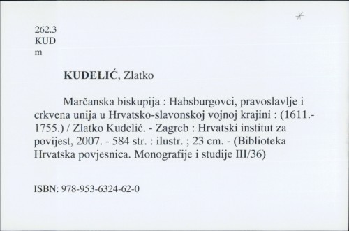 Marčanska biskupija : Habsburgovci, pravoslavlje i crkvena unija u Hrvatsko-slavonskoj vojnoj krajini : (1611.-1755.) / Zlatko Kudelić.