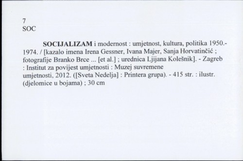 Socijalizam i modernost : umjetnost, kultura, politika : 1950.-1974. / [kazalo imena Irena Gessner, Ivana Majer, Sanja Horvatinčić ; fotografije Branko Brce ... [et al.] ; urednica Ljijana Kolešnik].