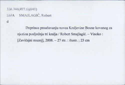 Doprinos proučavanju novca Kraljevine Bosne kovanoga za njezina posljedna tri kralja / Robert Smajlagić.
