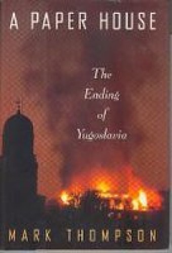 A paper house : the ending of Yugoslavia / Mark Thompson.