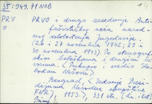 Prvo i drugo zasedanje Antifašističkog veća narodnog oslobođenja Jugoslavije : 26. i 27. novembra 1942 ; 29. i 30. novembra 1943 ; po stenografskim beleškama i drugim izvorima / opšta redakcija Moša Pijade