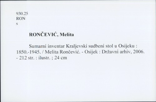 Kraljevski sudbeni stol u Osijeku : 1850.-1945. : sumarni inventar / Melita Rončević ; [sažetak na njemačkom jeziku Dario Mlinarević].