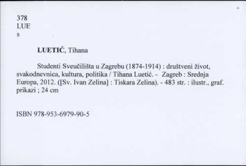 Studenti Sveučilišta u Zagrebu (1874-1914) : društveni život, svakodnevnica, kultura, politika / Tihana Luetić.