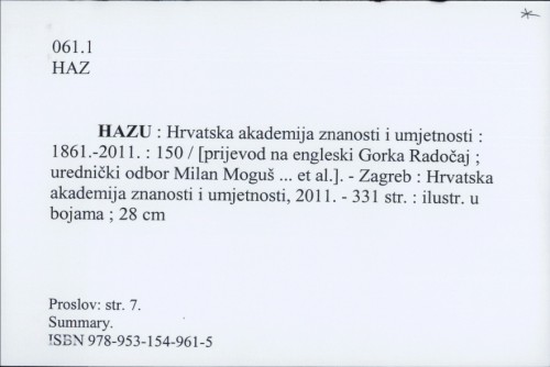 HAZU : Hrvatska akademija znanosti i umjetnosti : 1861.-2011. : 150 / [prijevod na engleski Gorka Radočaj ; urednički odbor Milan Moguš ... et al.]