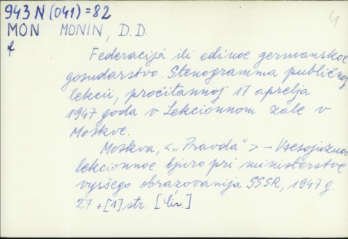 Federacija ili jedinoje Germanskoje gosudarstvo : stenogramma publičnoj lekcii, pročitannoj 17 oprellja 1947. goda v Lekcionnom zale v Moskve / D.D. Monin