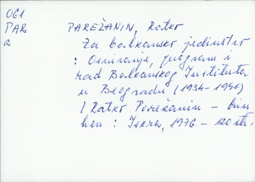 Za balkansko jedinstvo : osnivanje, program i rad Balkanskog instituta u Beogradu (1934-1941) / Ratko Parežanin.