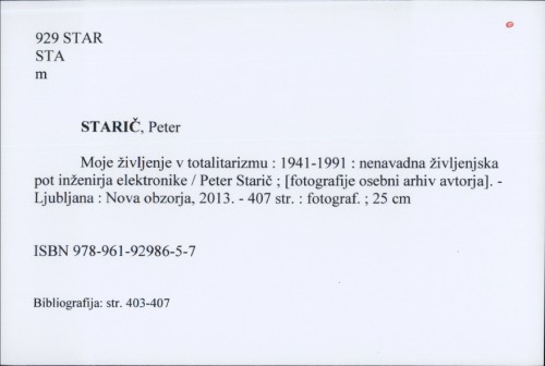 Moje življenje v totalitarizmu : 1941-1991 : nenavadna življenjska pot inženirja elektronike / Peter Starič ; [fotografije osebni arhiv avtorja].