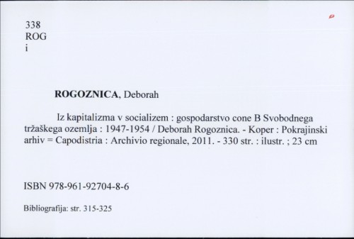 Iz kapitalizma v socializem : gospodarstvo cone B Svobodnega tržaškega ozemlja : 1947-1954 / Deborah Rogoznica.