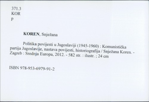 Politika povijesti u Jugoslaviji : (1945.-1960.) : Komunistička partija Jugoslavije, nastava povijesti, historiografija / Snježana Koren.