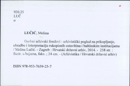 Osobni arhivski fondovi : arhivistički pogled na prikupljanje, obradbu i interpretaciju rukopisnih ostavština i baštinskim institucijama / Melina Lučić.