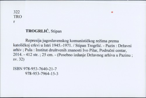 Represija jugoslavenskog komunističkog režima prema katoličkoj crkvi u Istri 1945.-1971. / Stipan Trogrlić.