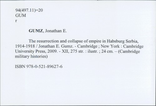 The resurrection and collapse of empire in Habsburg Serbia, 1914-1918 / Jonathan E. Gumz