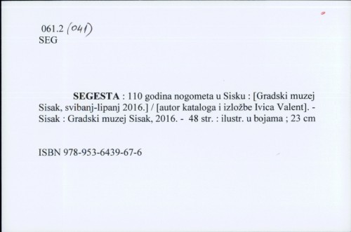Segesta : 110 godina nogometa u Sisku : [Gradski muzej Sisak, svibanj-lipanj 2016.] / [autor kataloga i izložbe Ivica Valent].