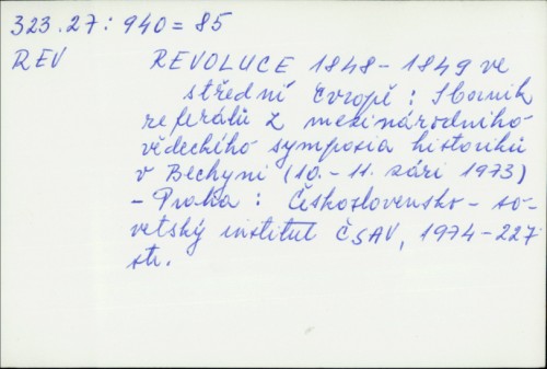 Revoluce 1848-1849 ve střední Evropě : sborník referátů z mezinárodního vědeckého symposia historiků v Bechyni (10.-11. září 1973). /