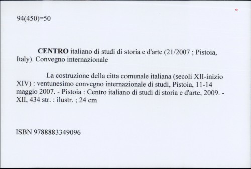 La costruzione della citta comunale italiana (secoli XII-inizio XIV) : ventunesimo convegno internazionale di studi, Pistoia, 11-14 maggio 2007. /