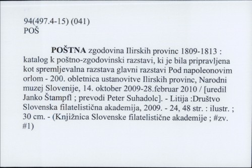 Poštna zgodovina Ilirskih provinc 1809-1813 : katalog k poštno-zgodovinskih razstavi, ki je bila pripravljena kot... /