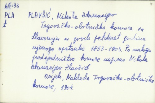 Trgovačko-obrtnička komora za Slavoniju u prvih petdeset godina njenoga opstanka : 1853.-1903. / po nalogu Predsjedništva Komore napisao Nikola Atanasijev Plavšić.