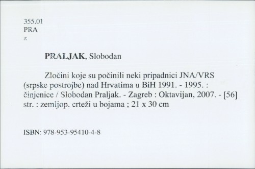 Zločini koje su počinili neki pripadnici JNA/VRS (srpske postrojbe) nad Hrvatima u BiH 1991. - 1995. : [činjenice] / Slobodan Praljak.