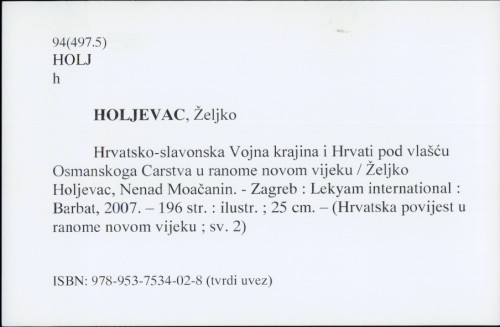 Hrvatsko-slavonska Vojna krajina i Hrvati pod vlašću Osmanskoga Carstva u ranome novom vijeku / Željko Holjevac