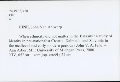 When ethnicity did not matter in the Balkans : a study of identity in pre-nationalist Croatia, Dalmatia and Slavonia in the medieval and early modern periods / John Van Antwerp Fine