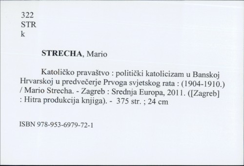 Katoličko pravaštvo : politički katolicizam u Banskoj Hrvatskoj u predvečerje Prvoga svjetskog rata : (1904-1910) / Mario Strecha.