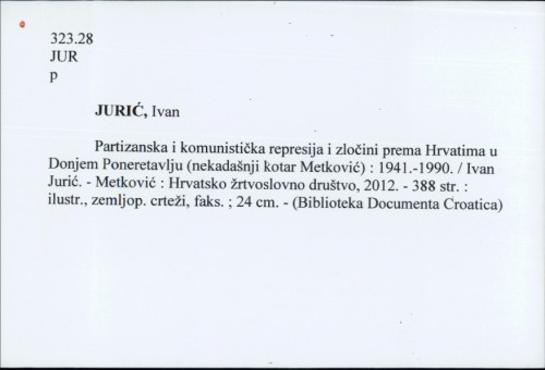 Partizanska i komunistička represija i zločini prema Hrvatima u Donjem Poneretavlju (nekadašnji kotar Metković) : 1941.-1990. / Ivan Jurić