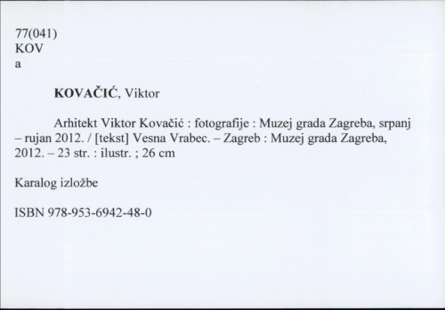 Arhitekt Viktor Kovačić : fotografije : Muzej grada Zagreba, srpanj - rujan 2012. / [tekst] Vesna Vrabec.