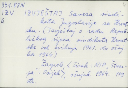 Izvještaj Saveza sindikata Jugoslavije za Hrvatsku : izvještaj o radu Republičkog vijeća sindikata Hrvatske od svibnja 1961. do ožujka 1964. /