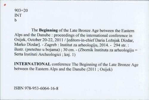 The Beginning of the Late Bronze Age between the Eastern Alps and the Danube : proceedings of the international conference in Osijek, October 20-22, 2011 / [editors-in-chief] Daria Ložnjak Dizdar i Marko Dizdar
