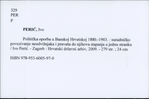 Politička oporba u Banskoj Hrvatskoj 1880.-1903. : suradničko povezivanje neodvišnjaka i pravaša do njihova stapanja u jednu stranku / Ivo Perić.