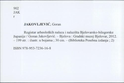 Registar arheoloških nalaza i nalazišta Bjelovarsko-bilogorske županije / Goran Jakovljević