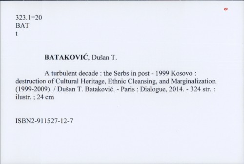 A turbulent decade : the Serbs in post-1999 Kosovo : destruction of Cultural Heritage, Ethnic Cleansing, and Marginalization (1999-2009) / Dušan T. Bataković