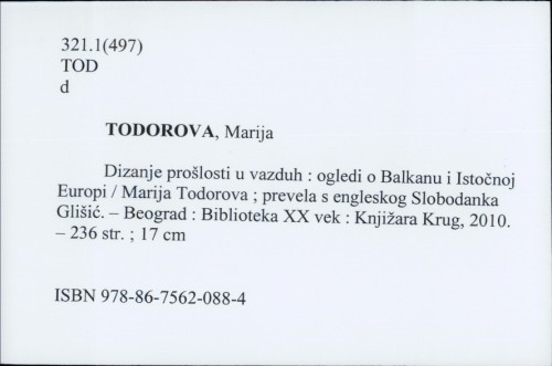 Dizanje prošlosti u vazduh : ogledi o Balkanu i Istočnoj Evropi / Marija Todorova. Prevela s engl. Slobodanka Glišić