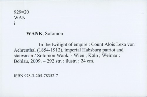 In the twilight of empire : Count Alois Lexa von Aehrenthal (1854-1912), imperial Habsburg patriot and statesman / Solomon Wank