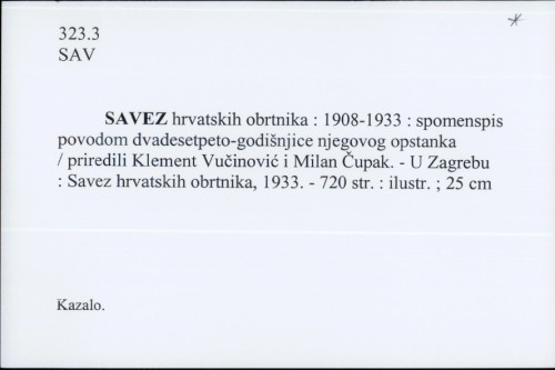 Savez hrvatskih obrtnika : 1908-1933 : spomenspis povodom dvadesetpeto-godišnjice njegovog opstanka / priredili Klement Vučinović i Milan Čupak.