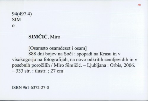 888 dni na Soški fronti : spopadi na Krasu in v visokogorju : na novo odkriti vojaški zemljevidi, fotografije in posebna poročila / Miro Simčič.