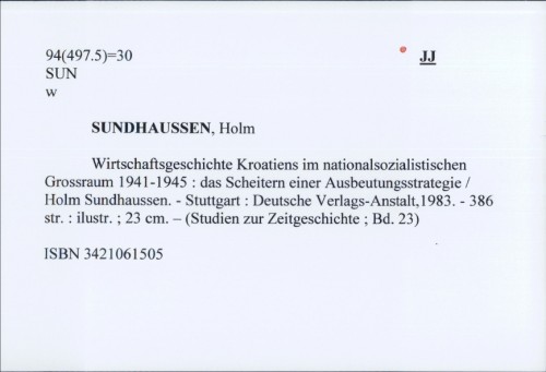 Wirtschaftsgeschichte Kroatiens im nationalsozialistischen Grossraum 1941-1945 : das Scheitern einer Ausbeutungsstrategie / Holm Sundhaussen.