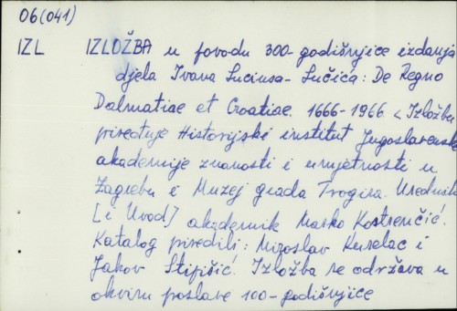 Izložba u povodu 300-godišnjice izdanja djela Ivana Luciusa Lučića : De Regno Dalmatiae et Croatiae 1666-1966. /
